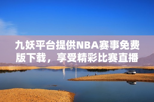 九妖平台提供NBA赛事免费版下载，享受精彩比赛直播体验