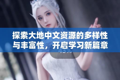 探索大地中文资源的多样性与丰富性，开启学习新篇章