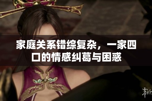 家庭关系错综复杂，一家四口的情感纠葛与困惑