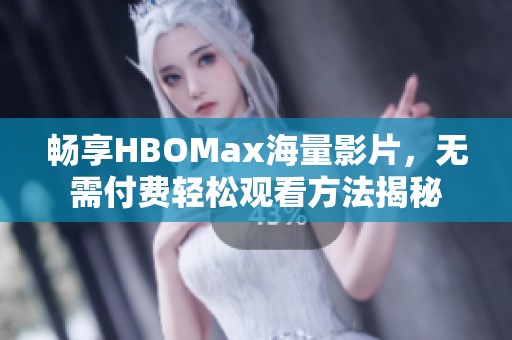 畅享HBOMax海量影片，无需付费轻松观看方法揭秘