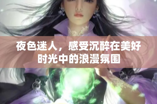 夜色迷人，感受沉醉在美好时光中的浪漫氛围