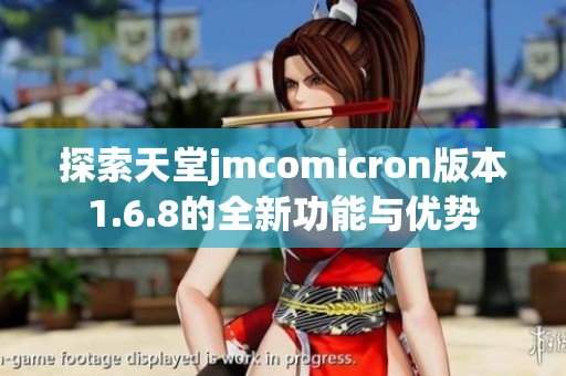 探索天堂jmcomicron版本1.6.8的全新功能与优势
