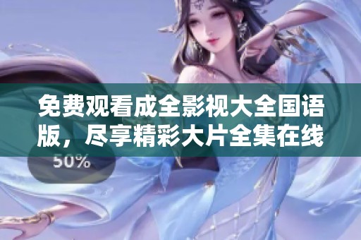 免费观看成全影视大全国语版，尽享精彩大片全集在线观看