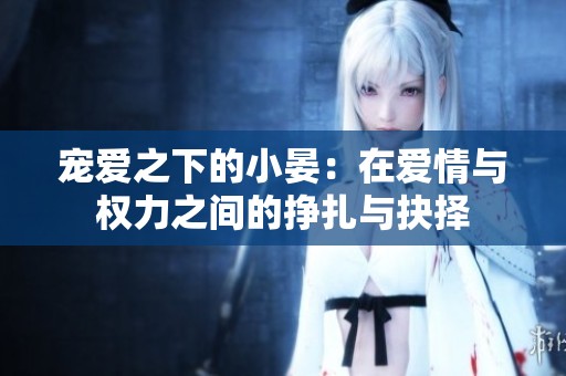 宠爱之下的小晏：在爱情与权力之间的挣扎与抉择