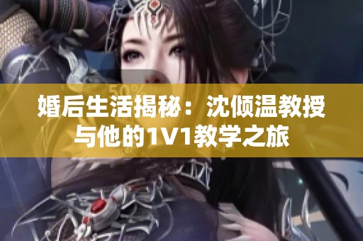 婚后生活揭秘：沈倾温教授与他的1V1教学之旅