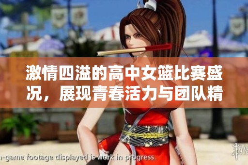 激情四溢的高中女篮比赛盛况，展现青春活力与团队精神