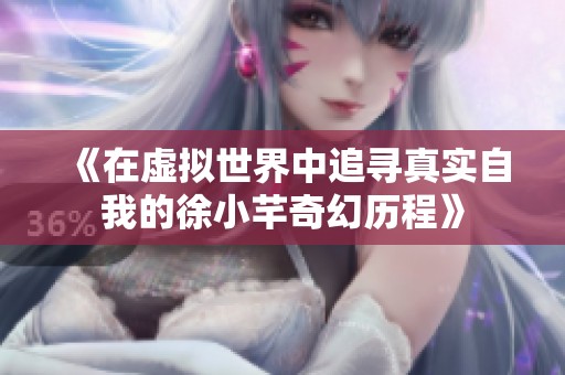 《在虚拟世界中追寻真实自我的徐小芊奇幻历程》
