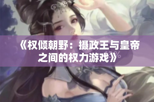 《权倾朝野：摄政王与皇帝之间的权力游戏》