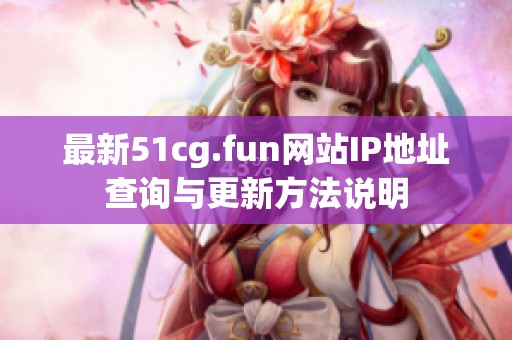最新51cg.fun网站IP地址查询与更新方法说明