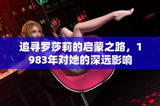 追寻罗莎莉的启蒙之路，1983年对她的深远影响