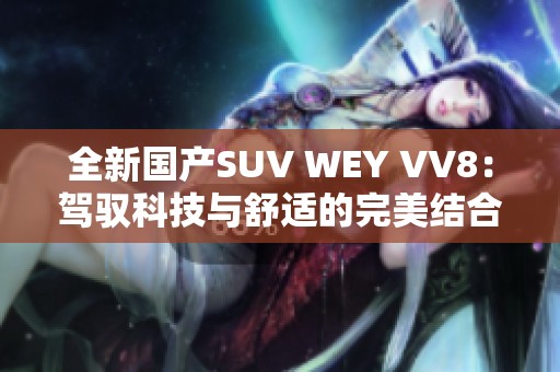 全新国产SUV WEY VV8：驾驭科技与舒适的完美结合