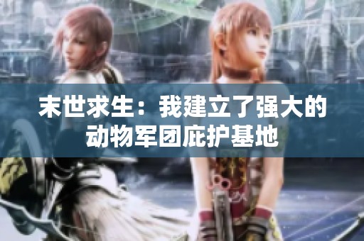 末世求生：我建立了强大的动物军团庇护基地