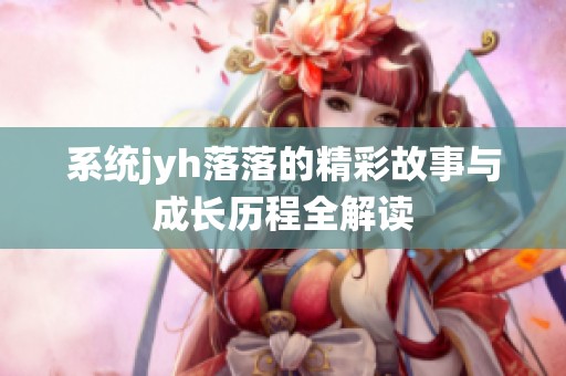 系统jyh落落的精彩故事与成长历程全解读
