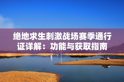 绝地求生刺激战场赛季通行证详解：功能与获取指南