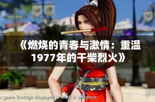 《燃烧的青春与激情：重温1977年的干柴烈火》