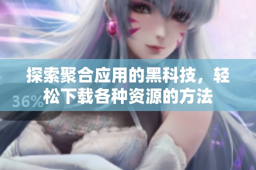 探索聚合应用的黑科技，轻松下载各种资源的方法