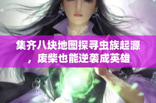 集齐八块地图探寻虫族起源，废柴也能逆袭成英雄