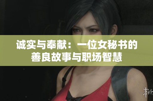 诚实与奉献：一位女秘书的善良故事与职场智慧
