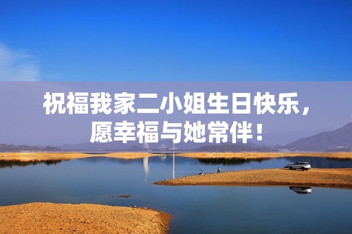 祝福我家二小姐生日快乐，愿幸福与她常伴！