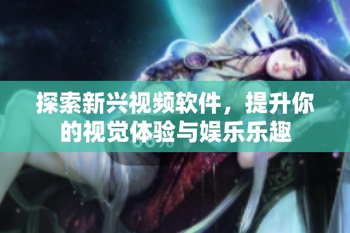 探索新兴视频软件，提升你的视觉体验与娱乐乐趣