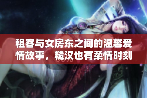 租客与女房东之间的温馨爱情故事，糙汉也有柔情时刻