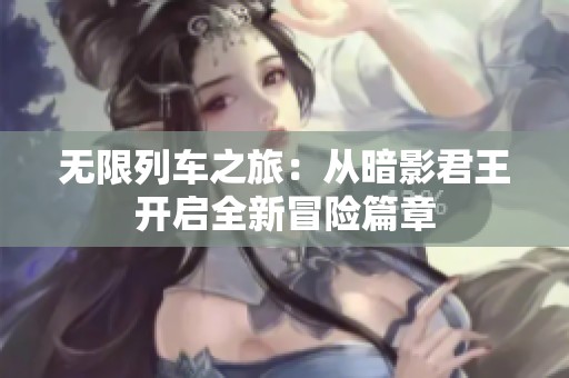 无限列车之旅：从暗影君王开启全新冒险篇章