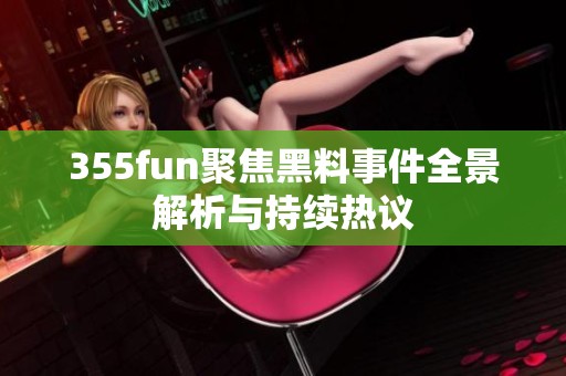 355fun聚焦黑料事件全景解析与持续热议