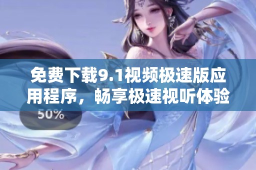 免费下载9.1视频极速版应用程序，畅享极速视听体验