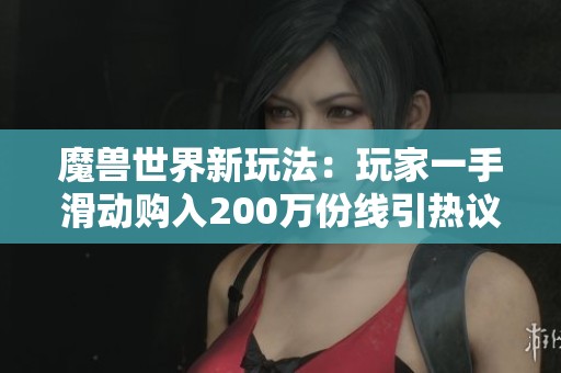 魔兽世界新玩法：玩家一手滑动购入200万份线引热议