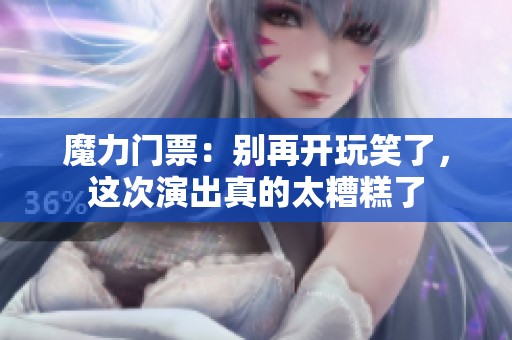 魔力门票：别再开玩笑了，这次演出真的太糟糕了