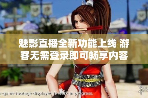 魅影直播全新功能上线 游客无需登录即可畅享内容