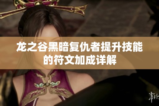 龙之谷黑暗复仇者提升技能的符文加成详解
