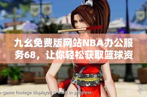 九幺免费版网站NBA办公服务68，让你轻松获取篮球资讯与数据