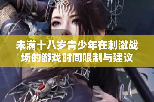 未满十八岁青少年在刺激战场的游戏时间限制与建议