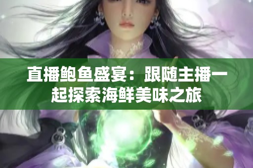 直播鲍鱼盛宴：跟随主播一起探索海鲜美味之旅