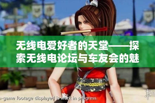 无线电爱好者的天堂——探索无线电论坛与车友会的魅力