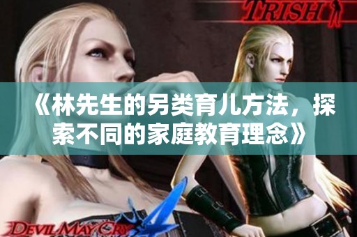 《林先生的另类育儿方法，探索不同的家庭教育理念》