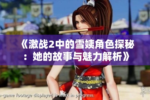 《激战2中的雪姨角色探秘：她的故事与魅力解析》