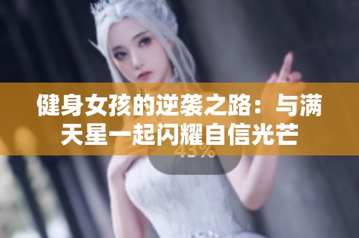 健身女孩的逆袭之路：与满天星一起闪耀自信光芒
