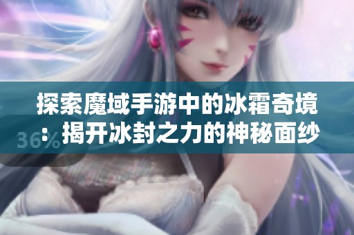 探索魔域手游中的冰霜奇境：揭开冰封之力的神秘面纱