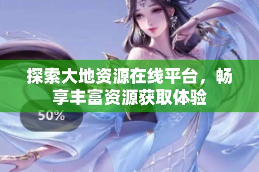 探索大地资源在线平台，畅享丰富资源获取体验