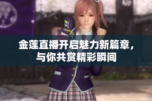 金莲直播开启魅力新篇章，与你共赏精彩瞬间