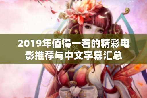 2019年值得一看的精彩电影推荐与中文字幕汇总
