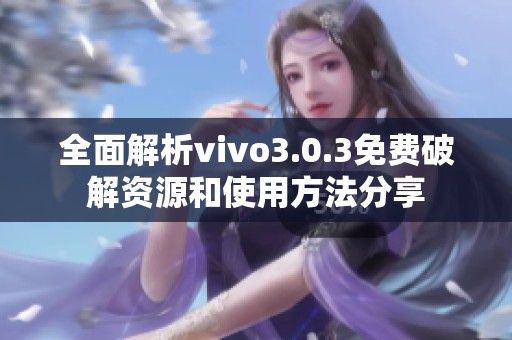 全面解析vivo3.0.3免费破解资源和使用方法分享