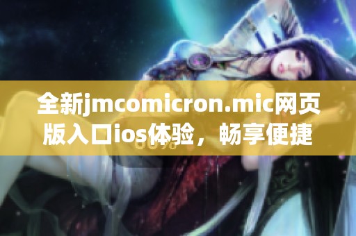 全新jmcomicron.mic网页版入口ios体验，畅享便捷在线服务