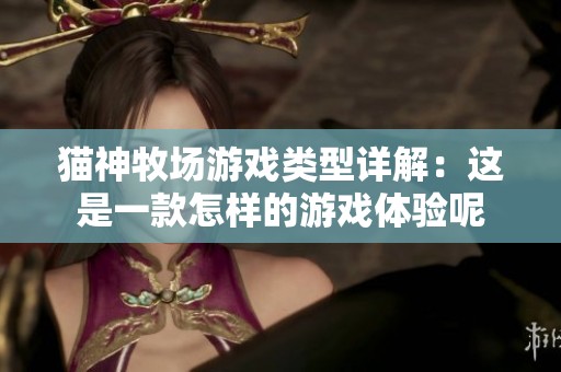 猫神牧场游戏类型详解：这是一款怎样的游戏体验呢