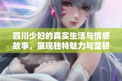 四川少妇的真实生活与情感故事，展现独特魅力与坚韧精神