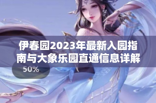 伊春园2023年最新入园指南与大象乐园直通信息详解