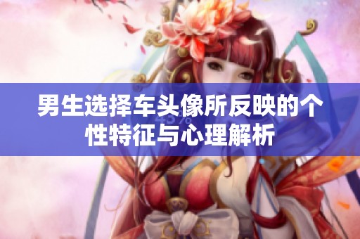 男生选择车头像所反映的个性特征与心理解析