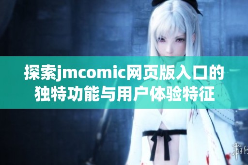 探索jmcomic网页版入口的独特功能与用户体验特征